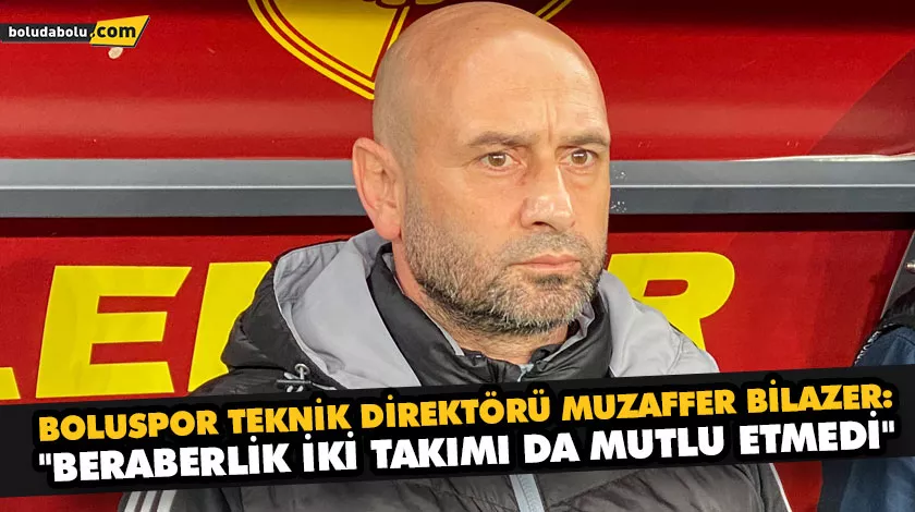 MUZAFFER BİLAZER: “BERABERLİK İKİ TAKIMI DA MUTLU ETMEDİ” MUZAFFER BİLAZER: “BERABERLİK İKİ TAKIMI DA MUTLU ETMEDİ”