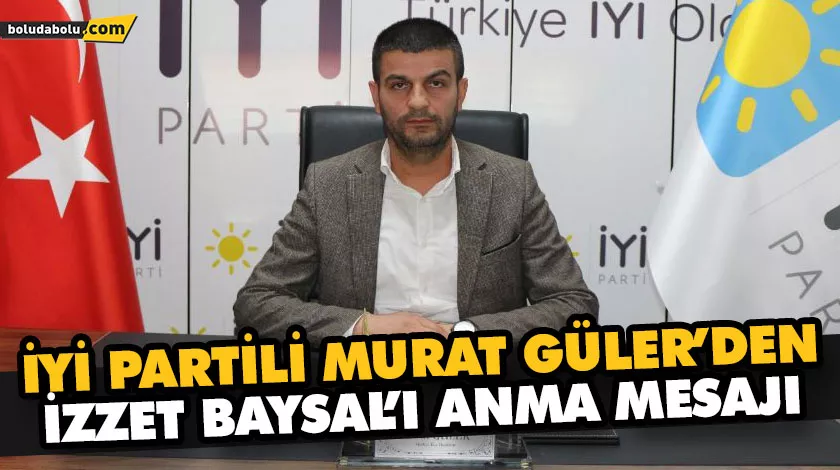 İYİ PARTİLİ MURAT GÜLER’DEN İZZET BAYSAL’I ANMA MESAJI İYİ PARTİLİ MURAT GÜLER’DEN İZZET BAYSAL’I ANMA MESAJI