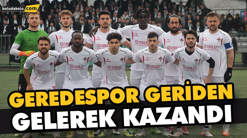 GEREDESPOR GERİDEN GELEREK KAZANDI GEREDESPOR GERİDEN GELEREK KAZANDI
