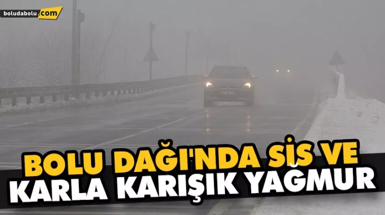 BOLU DAĞI’NDA SİS VE KARLA KARIŞIK YAĞMUR