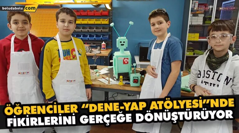ÖĞRENCİLER “DENE-YAP ATÖLYESİ”NDE FİKİRLERİNİ GERÇEĞE DÖNÜŞTÜRÜYOR