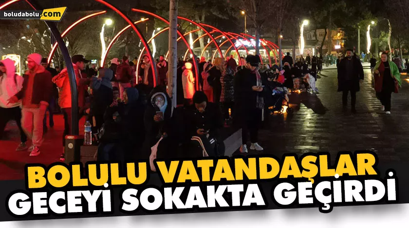 BOLULU VATANDAŞLAR GECEYİ SOKAKTA GEÇİRDİ BOLULU VATANDAŞLAR GECEYİ SOKAKTA GEÇİRDİ