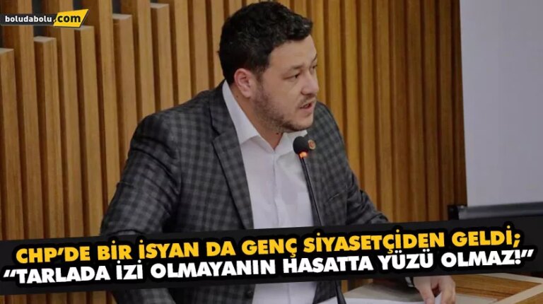 CHP’DE BİR İSYAN DA GENÇ SİYASETÇİDEN GELDİ; “TARLADA İZİ OLMAYANIN HASATTA YÜZÜ OLMAZ!”