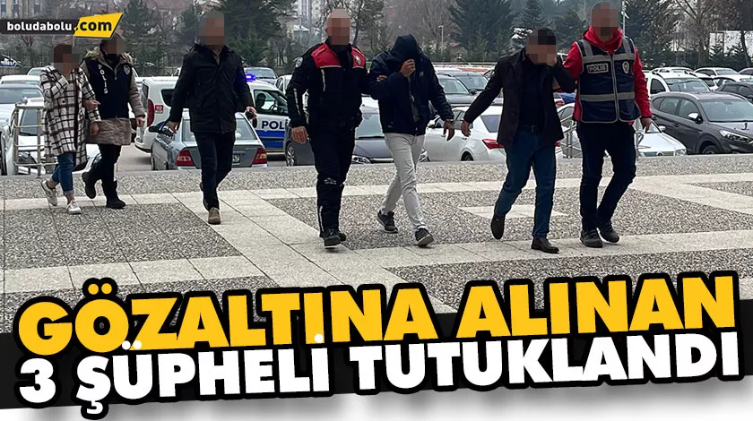 GÖZALTINA ALINAN 3 ŞÜPHELİ TUTUKLANDI GÖZALTINA ALINAN 3 ŞÜPHELİ TUTUKLANDI