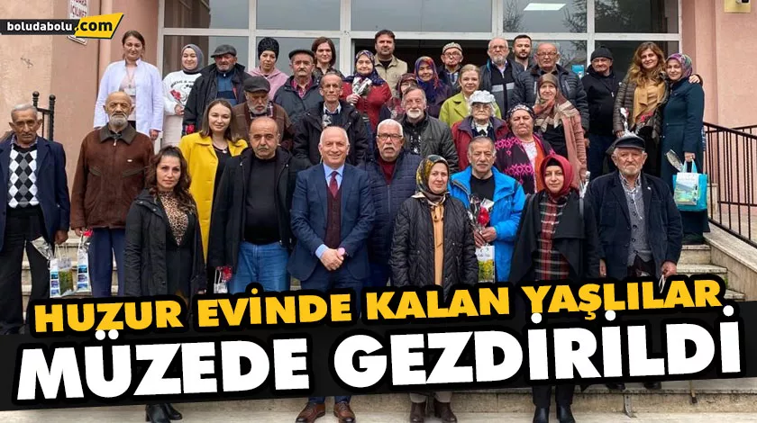 HUZUR EVİNDE KALAN YAŞLILAR MÜZEDE GEZDİRİLDİ HUZUR EVİNDE KALAN YAŞLILAR MÜZEDE GEZDİRİLDİ