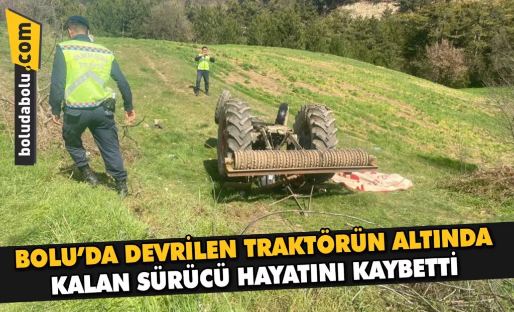 Bolu’da devrilen traktörün altında kalan sürücü öldü Bolu’da devrilen traktörün altında kalan sürücü öldü