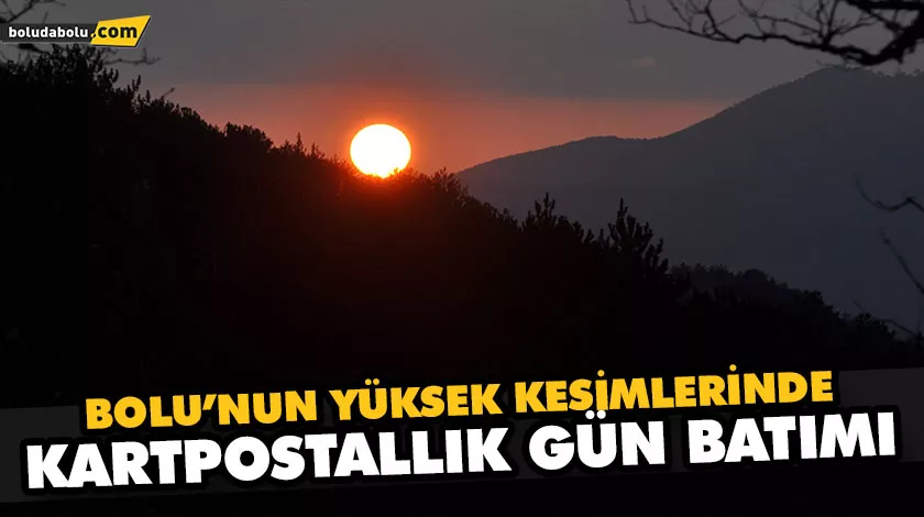 BOLU’NUN YÜKSEK KESİMLERİNDE KARTPOSTALLIK GÜN BATIMI BOLU’NUN YÜKSEK KESİMLERİNDE KARTPOSTALLIK GÜN BATIMI