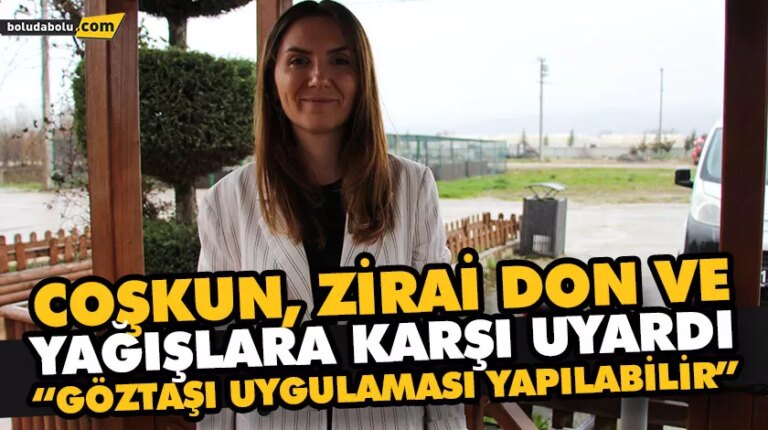 COŞKUN, ZİRAİ DON VE YAĞIŞLARA KARŞI UYARDI “GÖZTAŞI UYGULAMASI YAPILABİLİR”