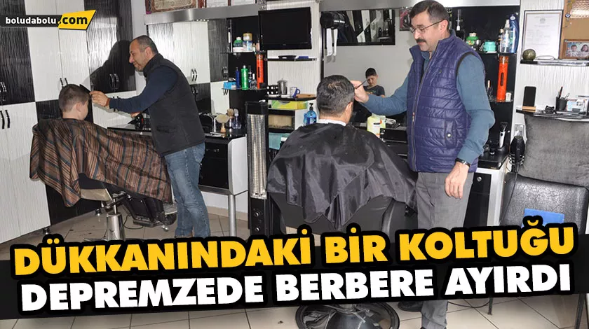 DÜKKANINDAKİ BİR KOLTUĞU DEPREMZEDE BERBERE AYIRDI DÜKKANINDAKİ BİR KOLTUĞU DEPREMZEDE BERBERE AYIRDI