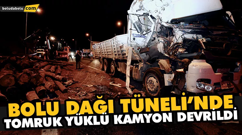 BOLU DAĞI TÜNELİ’NDE TOMRUK YÜKLÜ KAMYON DEVRİLDİ
