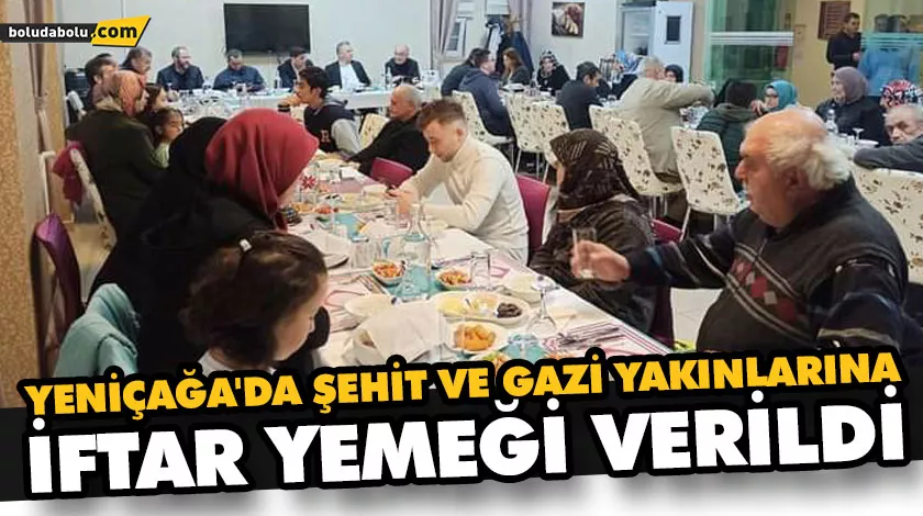 YENİÇAĞA’DA ŞEHİT VE GAZİ YAKINLARINA İFTAR YEMEĞİ VERİLDİ YENİÇAĞA’DA ŞEHİT VE GAZİ YAKINLARINA İFTAR YEMEĞİ VERİLDİ