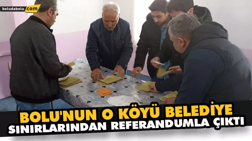 BOLU’NUN O KÖYÜ BELEDİYE SINIRLARINDAN REFERANDUMLA ÇIKTI BOLU’NUN O KÖYÜ BELEDİYE SINIRLARINDAN REFERANDUMLA ÇIKTI