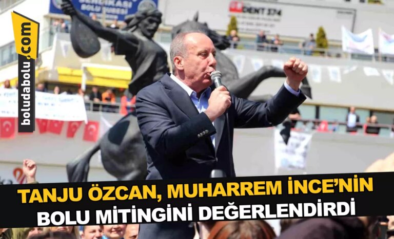TANJU ÖZCAN, MUHARREM İNCE’NİN BOLU MİTİNGİNİ DEĞERLENDİRDİ