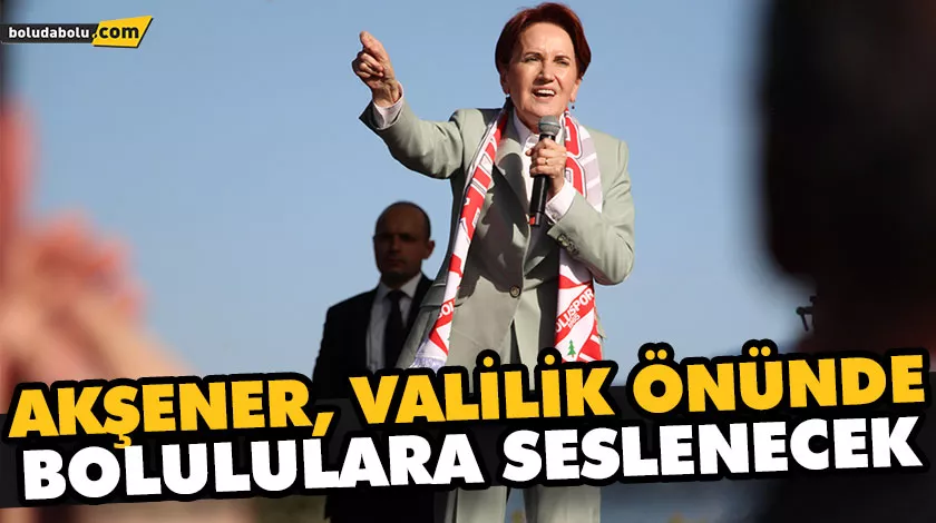 AKŞENER, VALİLİK ÖNÜNDE BOLULULARA SESLENECEK AKŞENER, VALİLİK ÖNÜNDE BOLULULARA SESLENECEK