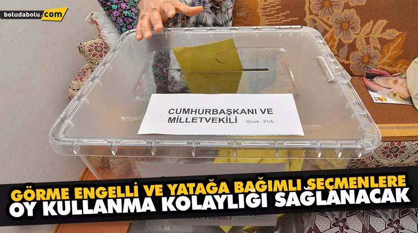 GÖRME ENGELLİ VE YATAĞA BAĞIMLI SEÇMENLERE OY KULLANMA KOLAYLIĞI SAĞLANACAK GÖRME ENGELLİ VE YATAĞA BAĞIMLI SEÇMENLERE OY KULLANMA KOLAYLIĞI SAĞLANACAK