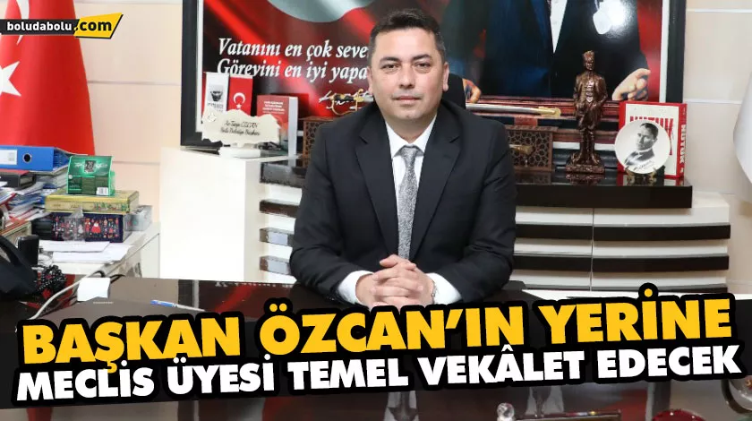 BAŞKAN ÖZCAN’IN YERİNE MECLİS ÜYESİ TEMEL VEKÂLET EDECEK BAŞKAN ÖZCAN’IN YERİNE MECLİS ÜYESİ TEMEL VEKÂLET EDECEK