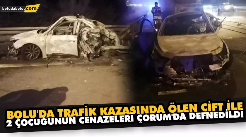 BOLU’DA TRAFİK KAZASINDA ÖLEN ÇİFT İLE 2 ÇOCUĞUNUN CENAZELERİ ÇORUM’DA DEFNEDİLDİ