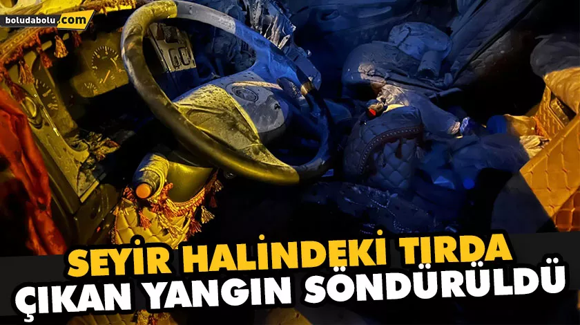 SEYİR HALİNDEKİ TIRDA ÇIKAN YANGIN SÖNDÜRÜLDÜ SEYİR HALİNDEKİ TIRDA ÇIKAN YANGIN SÖNDÜRÜLDÜ