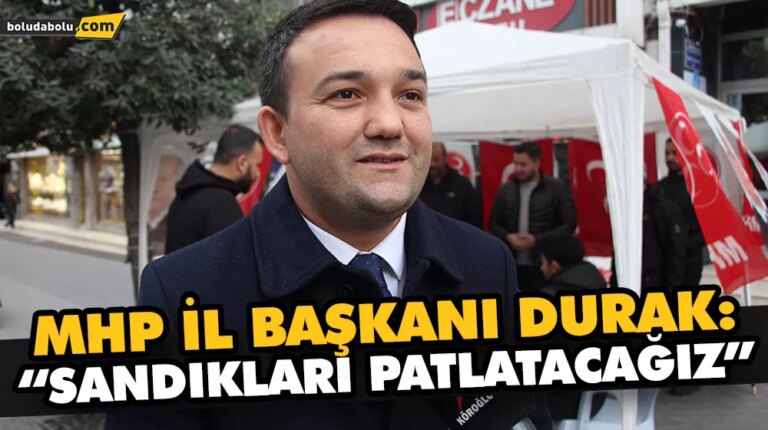 MHP İL BAŞKANI DURAK:“SANDIKLARI PATLATACAĞIZ”