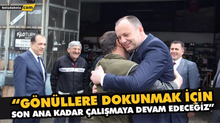 “GÖNÜLLERE DOKUNMAK İÇİN SON ANA KADAR ÇALIŞMAYA DEVAM EDECEĞİZ”