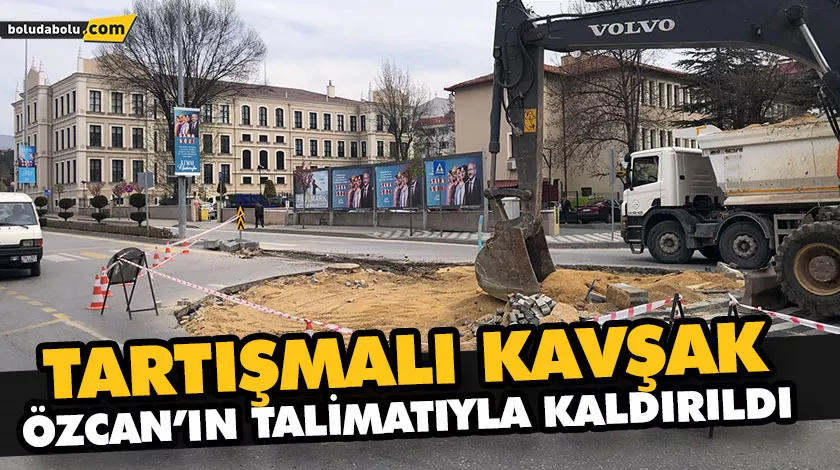 TARTIŞMALI KAVŞAK ÖZCAN’IN TALİMATIYLA KALDIRILDI TARTIŞMALI KAVŞAK ÖZCAN’IN TALİMATIYLA KALDIRILDI