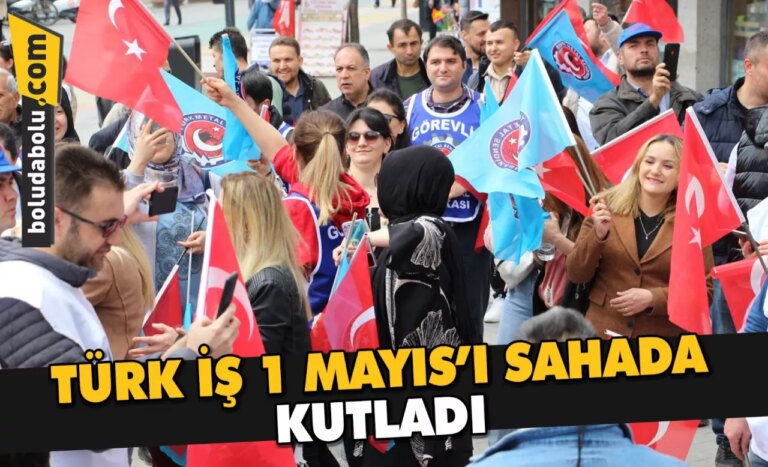 TÜRK İŞ 1 MAYIS’I SAHADA KUTLADI