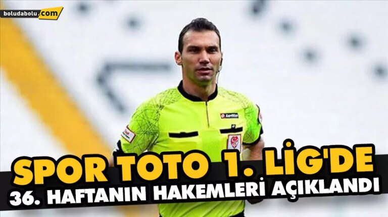 SPOR TOTO 1. LİG’DE 36. HAFTANIN HAKEMLERİ AÇIKLANDI