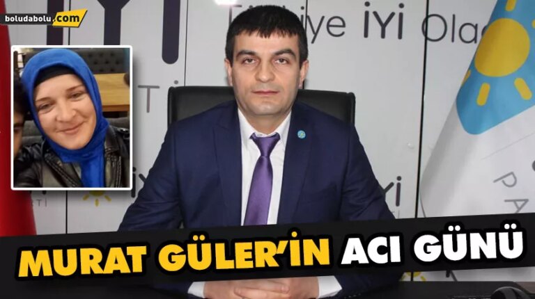 MURAT GÜLER’İN ACI GÜNÜ