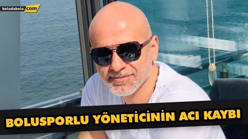 BOLUSPORLU YÖNETİCİNİN ACI KAYBI BOLUSPORLU YÖNETİCİNİN ACI KAYBI