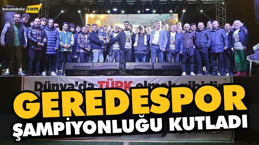 GEREDESPOR ŞAMPİYONLUĞU KUTLADI GEREDESPOR ŞAMPİYONLUĞU KUTLADI