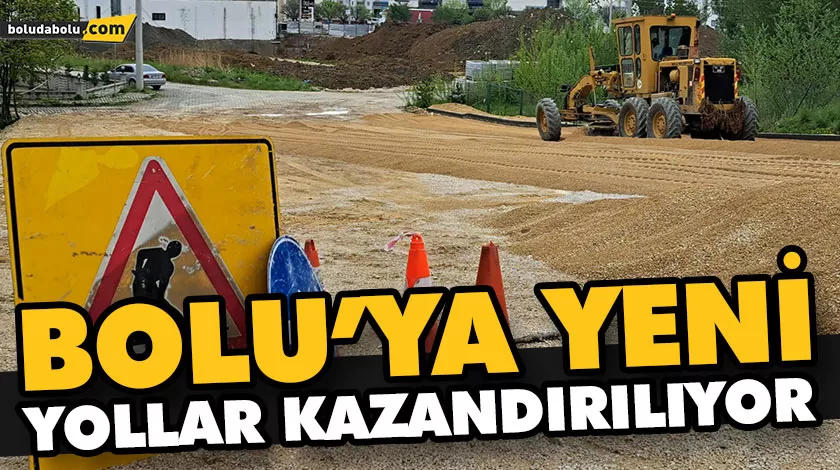 BOLU’YA YENİ YOLLAR KAZANDIRILIYOR BOLU’YA YENİ YOLLAR KAZANDIRILIYOR