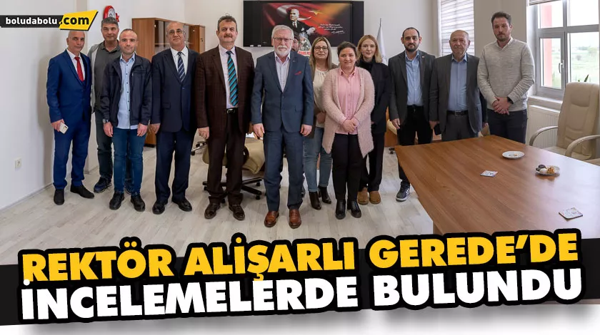 REKTÖR ALİŞARLI GEREDE’DE İNCELEMELERDE BULUNDU REKTÖR ALİŞARLI GEREDE’DE İNCELEMELERDE BULUNDU
