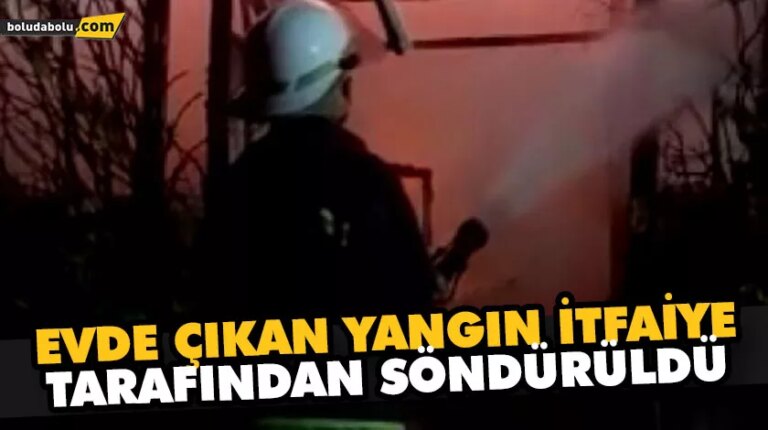 EVDE ÇIKAN YANGIN İTFAİYE TARAFINDAN SÖNDÜRÜLDÜ