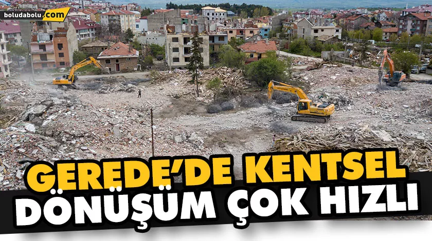 GEREDE’DE KENTSEL DÖNÜŞÜM ÇOK HIZLI GEREDE’DE KENTSEL DÖNÜŞÜM ÇOK HIZLI