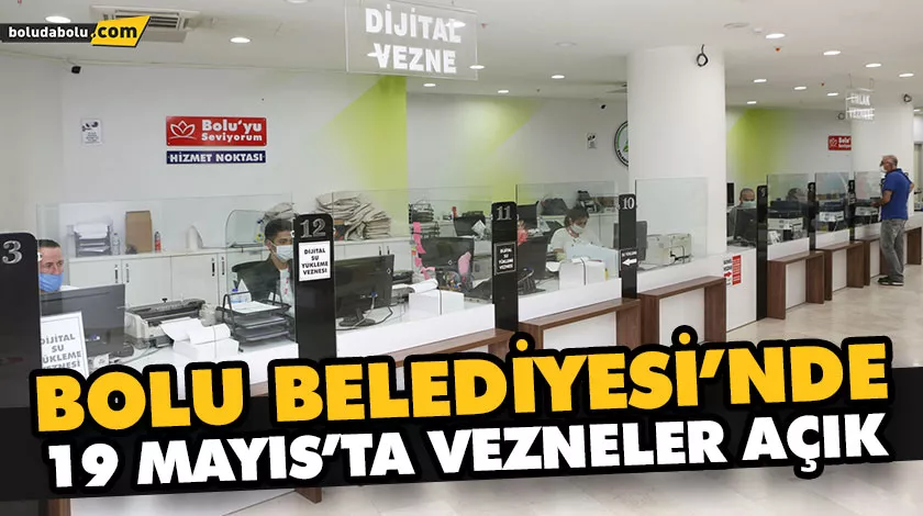 BOLU BELEDİYESİ’NDE 19 MAYIS’TA VEZNELER AÇIK BOLU BELEDİYESİ’NDE 19 MAYIS’TA VEZNELER AÇIK