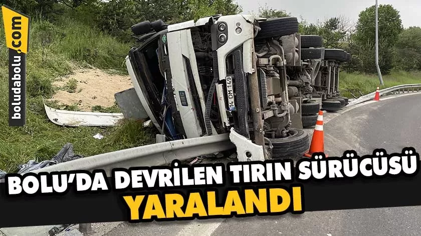 Bolu’da devrilen tırın sürücüsü yaralandı Bolu’da devrilen tırın sürücüsü yaralandı