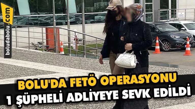 BOLU’DA FETÖ OPERASYONU: 1 ŞÜPHELİ ADLİYEYE SEVK EDİLDİ