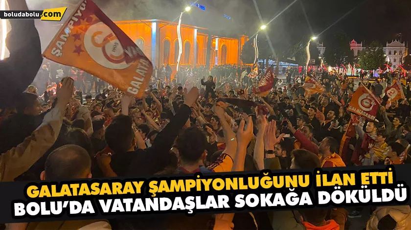 GALATASARAY ŞAMPİYONLUĞUNU İLAN ETTİ, BOLU’DA VATANDAŞLAR SOKAĞA DÖKÜLDÜ