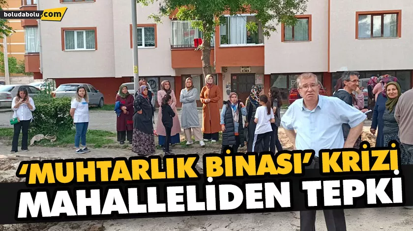 ‘MUHTARLIK BİNASI’ KRİZİ: MAHALLELİDEN TEPKİ ‘MUHTARLIK BİNASI’ KRİZİ: MAHALLELİDEN TEPKİ