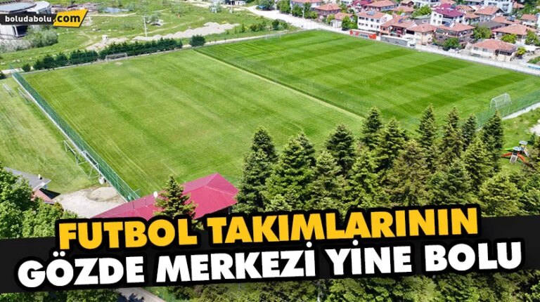 FUTBOL TAKIMLARININ GÖZDE MERKEZİ YİNE BOLU