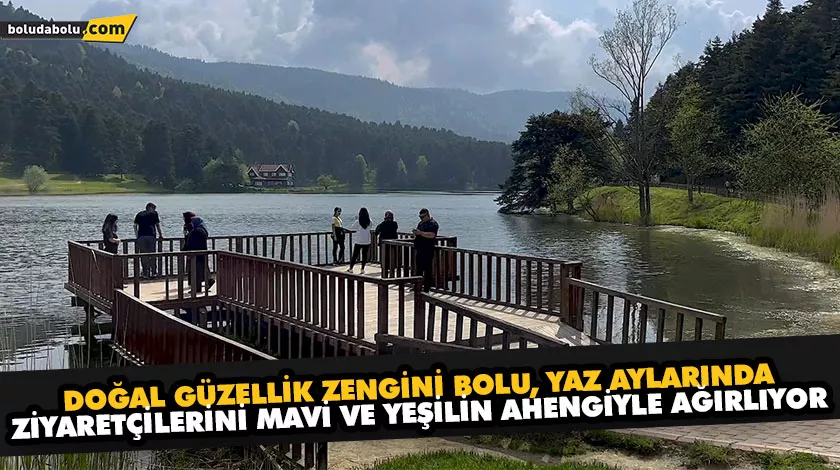 DOĞAL GÜZELLİK ZENGİNİ BOLU, YAZ AYLARINDA ZİYARETÇİLERİNİ MAVİ VE YEŞİLİN AHENGİYLE AĞIRLIYOR
