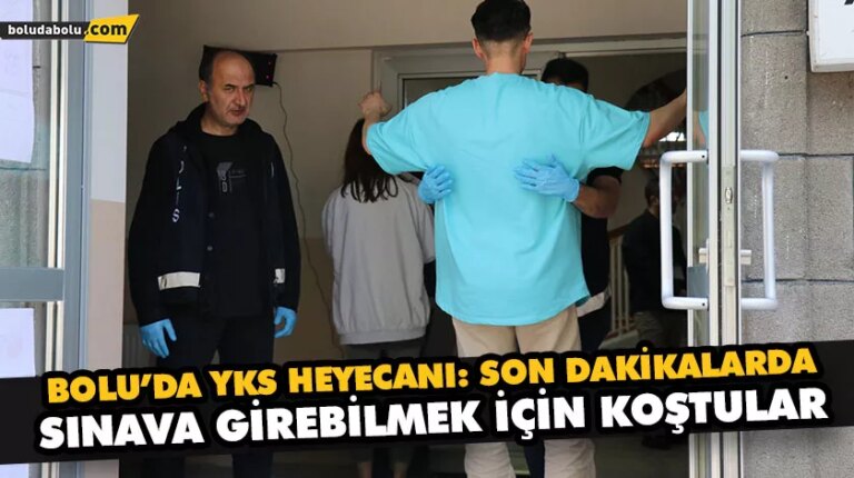 BOLU’DA YKS HEYECANI: SON DAKİKALARDA SINAVA GİREBİLMEK İÇİN KOŞTULAR