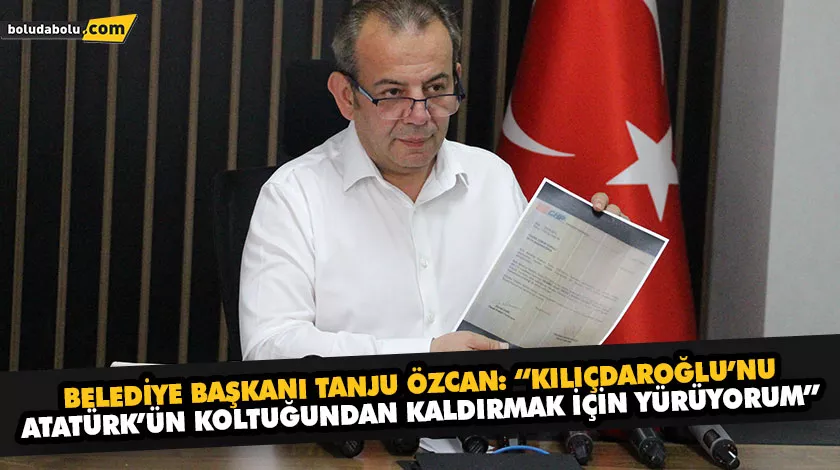 BELEDİYE BAŞKANI TANJU ÖZCAN: “KILIÇDAROĞLU’NU, ATATÜRK’ÜN KOLTUĞUNDAN KALDIRMAK İÇİN YÜRÜYORUM”