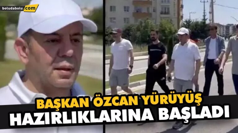 BAŞKAN ÖZCAN YÜRÜYÜŞ HAZIRLIKLARINA BAŞLADI