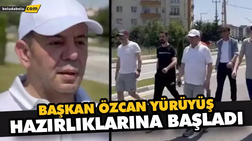 BAŞKAN ÖZCAN YÜRÜYÜŞ HAZIRLIKLARINA BAŞLADI BAŞKAN ÖZCAN YÜRÜYÜŞ HAZIRLIKLARINA BAŞLADI