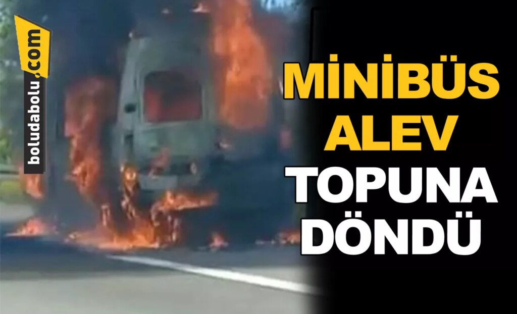 MİNİBÜS ALEV TOPUNA DÖNDÜ MİNİBÜS ALEV TOPUNA DÖNDÜ