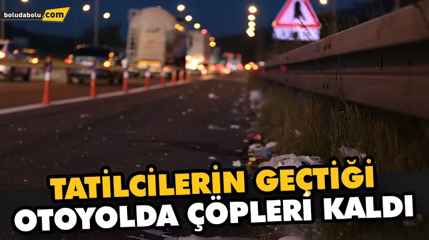 TATİLCİLERİN GEÇTİĞİ OTOYOLDA ÇÖPLERİ KALDI TATİLCİLERİN GEÇTİĞİ OTOYOLDA ÇÖPLERİ KALDI