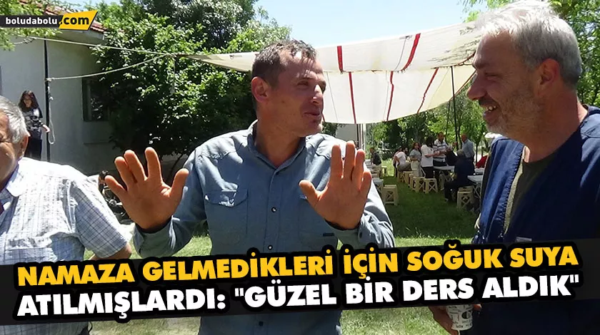 NAMAZA GELMEDİKLERİ İÇİN SOĞUK SUYA ATILMIŞLARDI: “GÜZEL BİR DERS ALDIK”