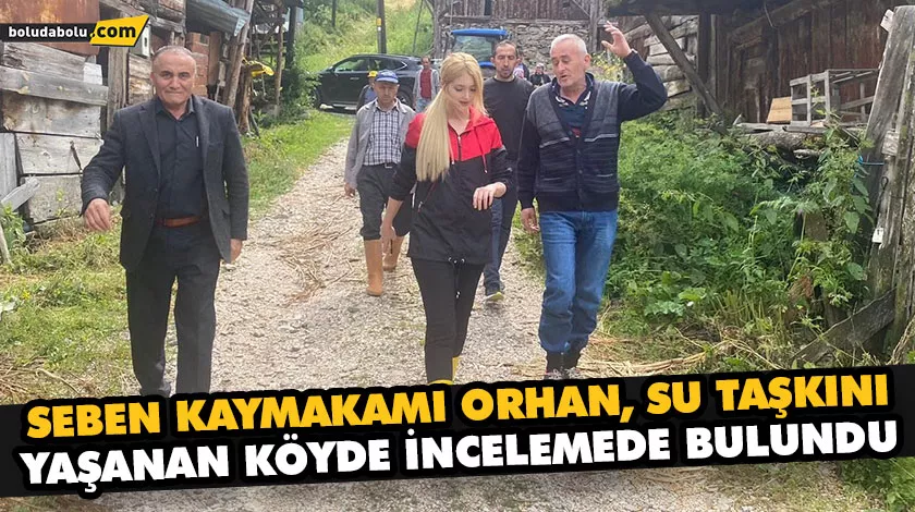 SEBEN KAYMAKAMI ORHAN, SU TAŞKINI YAŞANAN KÖYDE İNCELEMEDE BULUNDU SEBEN KAYMAKAMI ORHAN, SU TAŞKINI YAŞANAN KÖYDE İNCELEMEDE BULUNDU