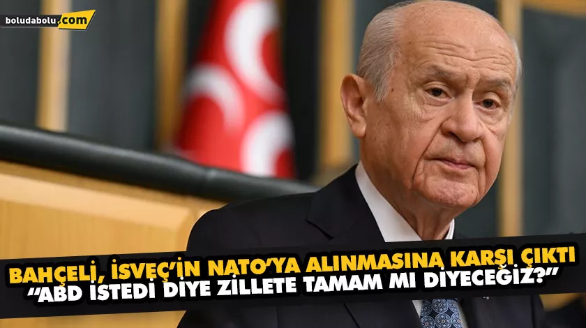 BAHÇELİ, İSVEÇ’İN NATO’YA ALINMASINA KARŞI ÇIKTI BAHÇELİ, İSVEÇ’İN NATO’YA ALINMASINA KARŞI ÇIKTI